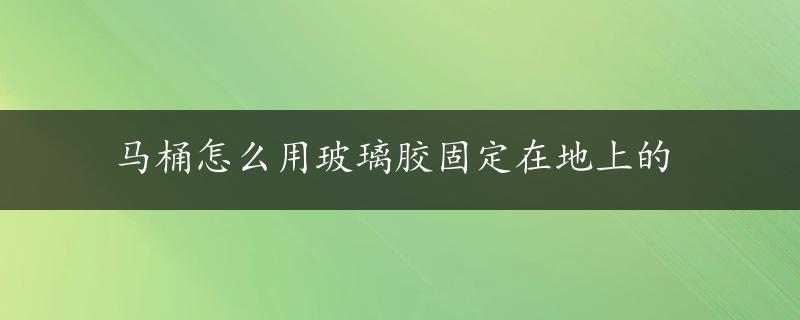 马桶怎么用玻璃胶固定在地上的