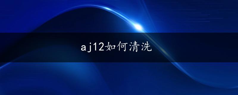 aj12如何清洗