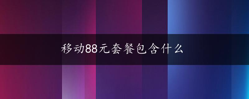 移动88元套餐包含什么