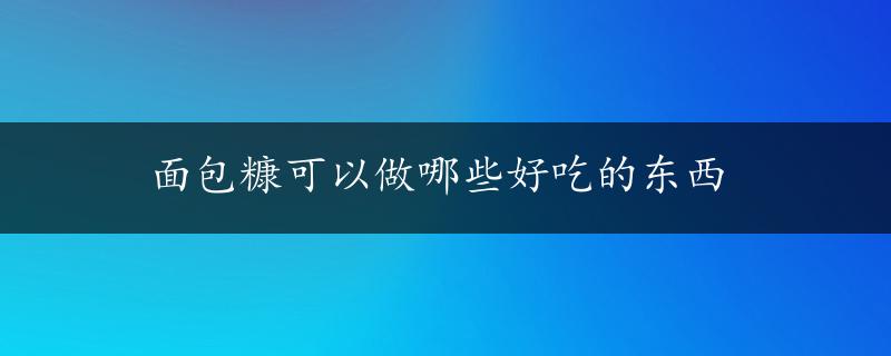 面包糠可以做哪些好吃的东西