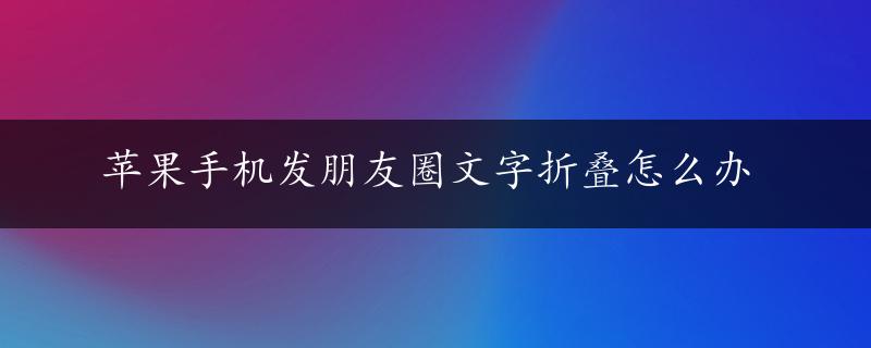 苹果手机发朋友圈文字折叠怎么办