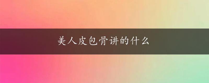 美人皮包骨讲的什么