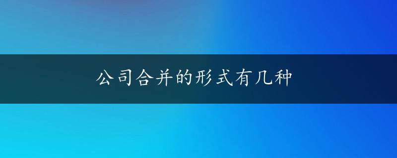 公司合并的形式有几种