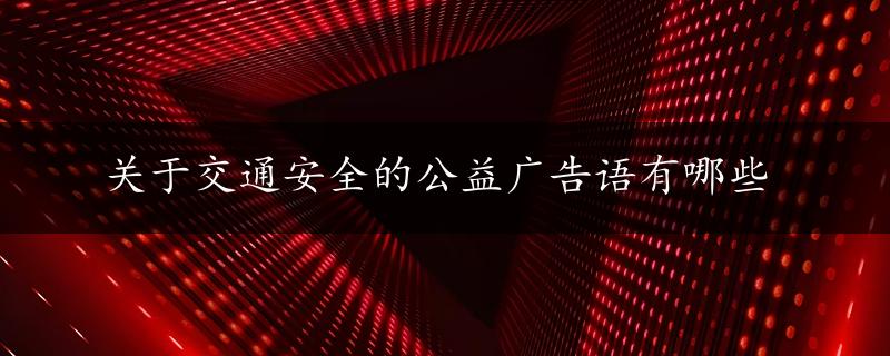 关于交通安全的公益广告语有哪些