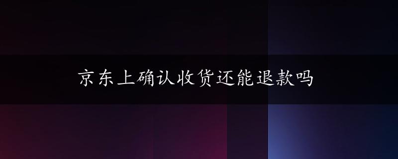 京东上确认收货还能退款吗