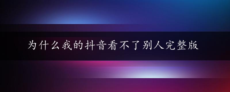 为什么我的抖音看不了别人完整版