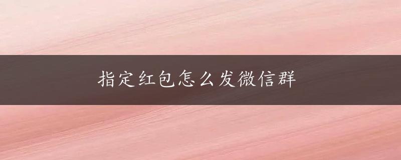 指定红包怎么发微信群