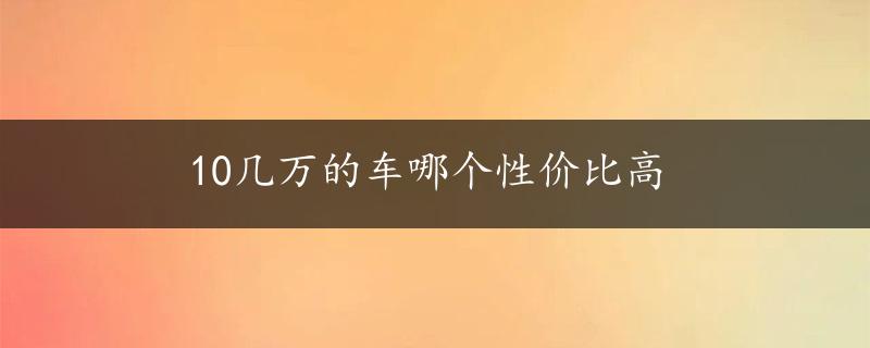 10几万的车哪个性价比高