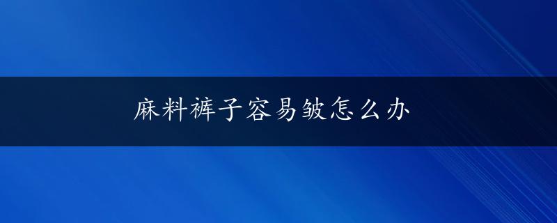 麻料裤子容易皱怎么办