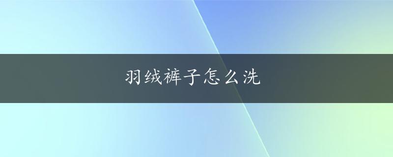 羽绒裤子怎么洗