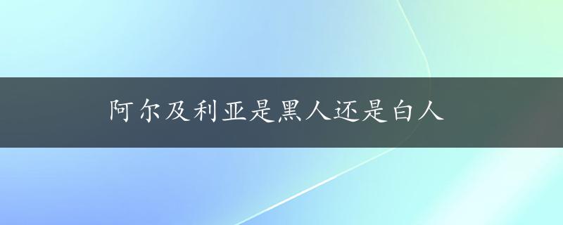 阿尔及利亚是黑人还是白人