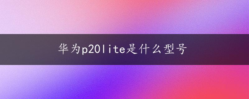 华为p20lite是什么型号