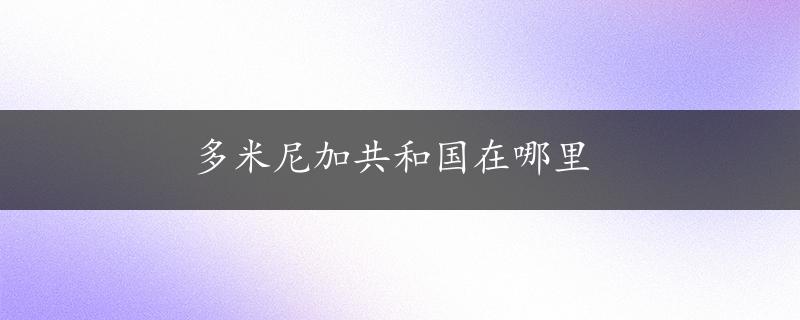 多米尼加共和国在哪里