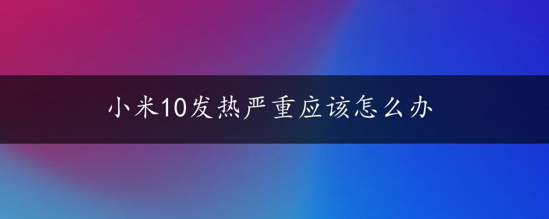 小米10发热严重应该怎么办