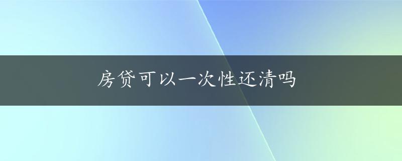 房贷可以一次性还清吗