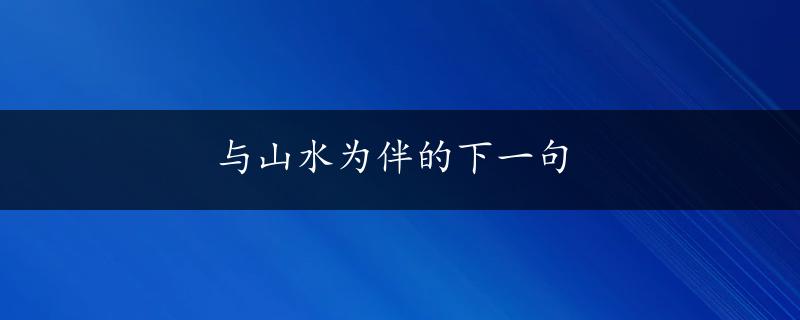 与山水为伴的下一句