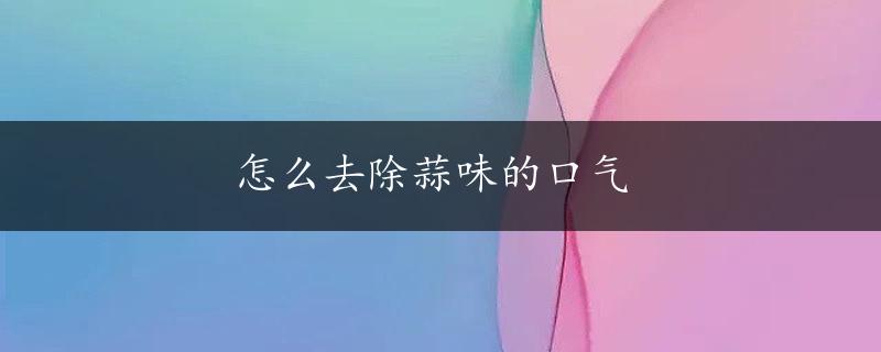 怎么去除蒜味的口气