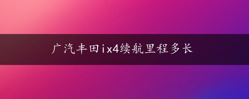 广汽丰田ix4续航里程多长