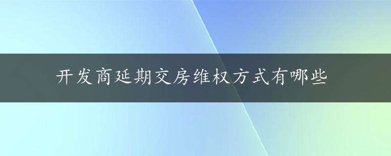 开发商延期交房维权方式有哪些