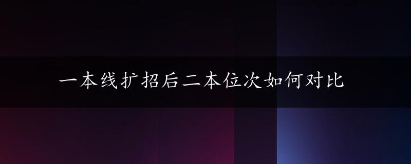 一本线扩招后二本位次如何对比