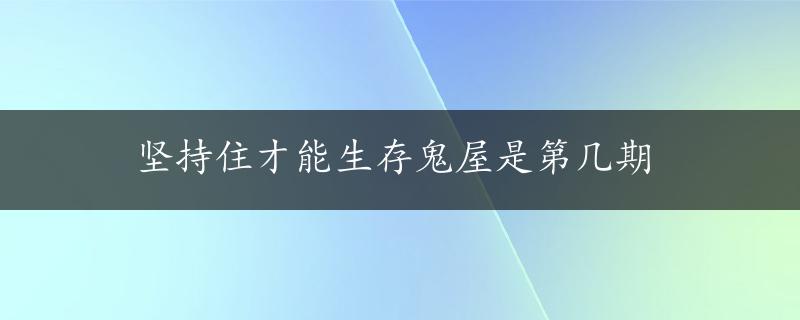 坚持住才能生存鬼屋是第几期