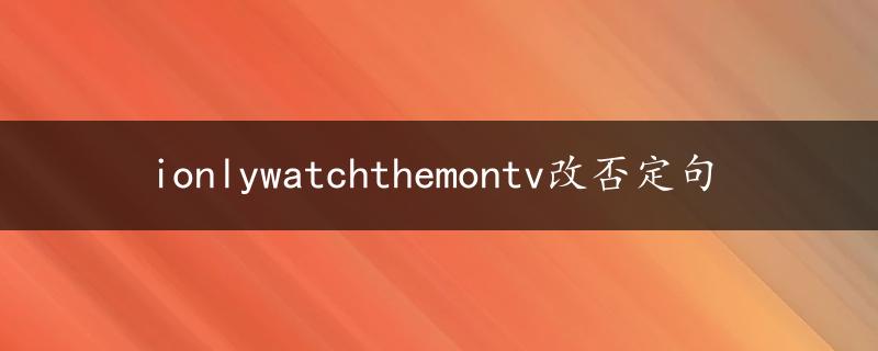 ionlywatchthemontv改否定句