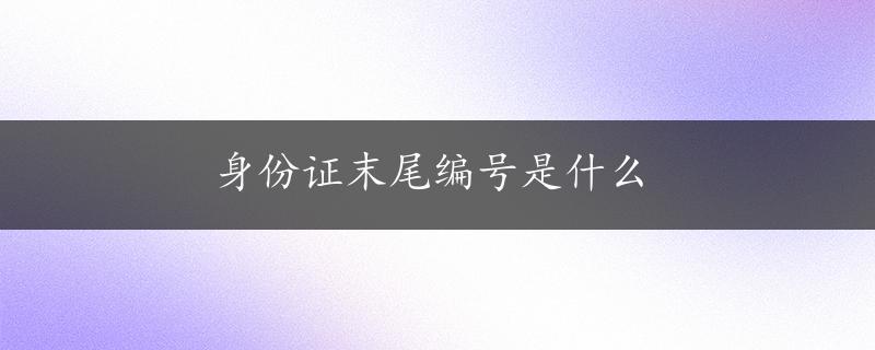 身份证末尾编号是什么