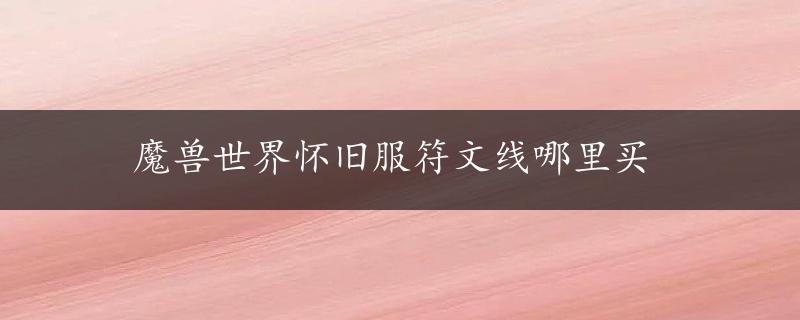 魔兽世界怀旧服符文线哪里买