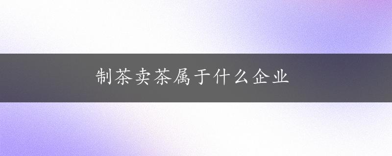 制茶卖茶属于什么企业