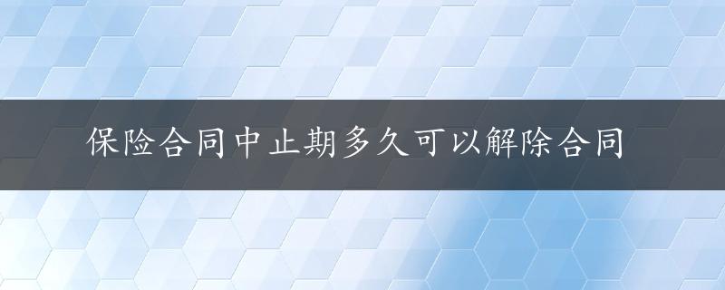 保险合同中止期多久可以解除合同