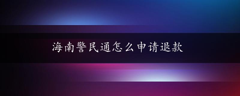 海南警民通怎么申请退款