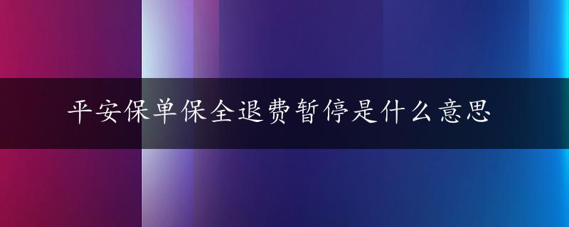 平安保单保全退费暂停是什么意思