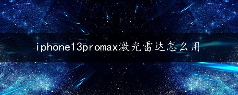 iphone13promax激光雷达怎么用