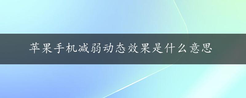 苹果手机减弱动态效果是什么意思