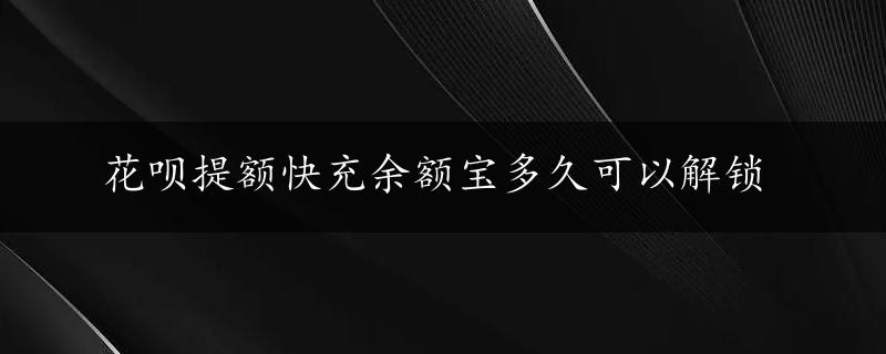 花呗提额快充余额宝多久可以解锁