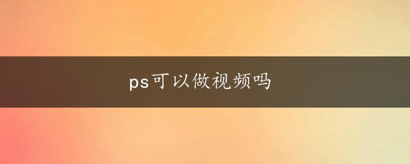 ps可以做视频吗