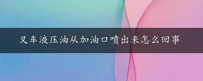 叉车液压油从加油口喷出来怎么回事