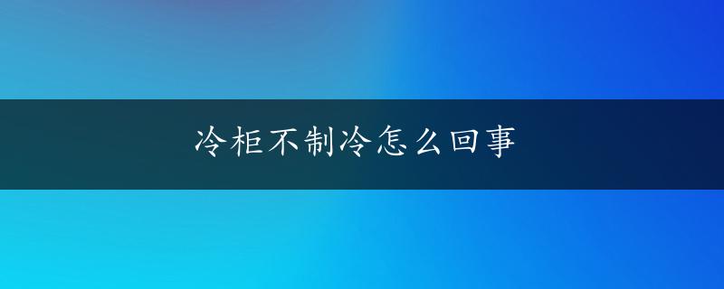 冷柜不制冷怎么回事