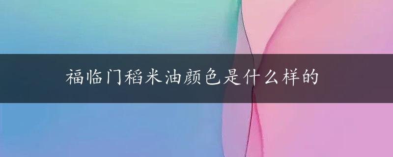 福临门稻米油颜色是什么样的