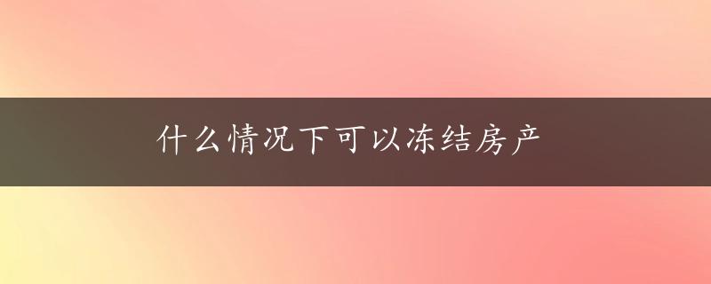 什么情况下可以冻结房产