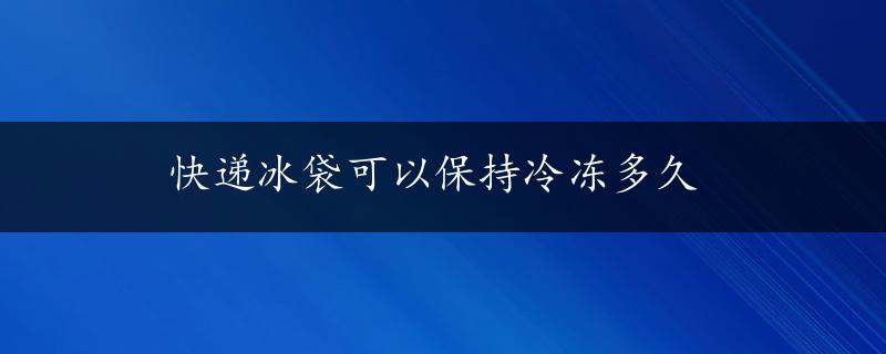 快递冰袋可以保持冷冻多久