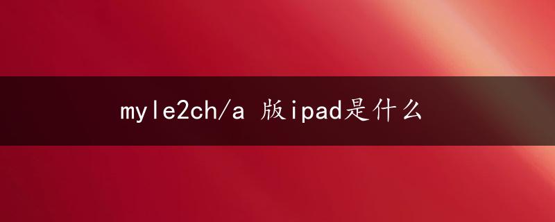 myle2ch/a 版ipad是什么