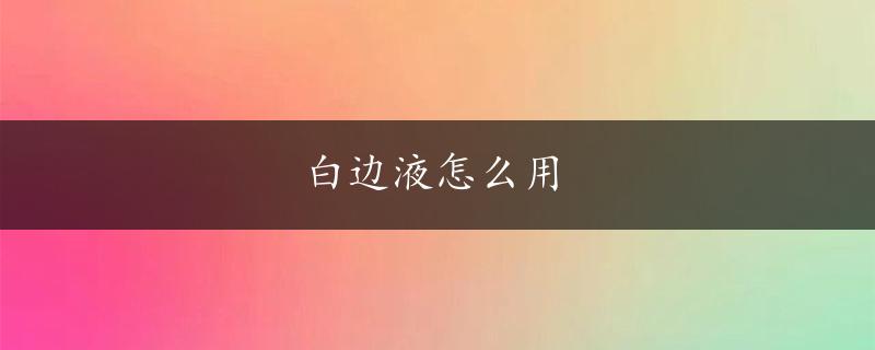 白边液怎么用