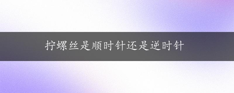 拧螺丝是顺时针还是逆时针