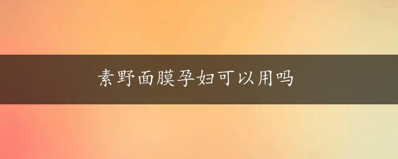 素野面膜孕妇可以用吗