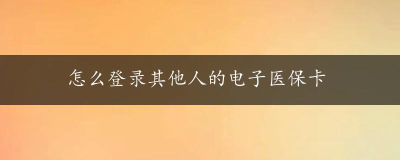 怎么登录其他人的电子医保卡