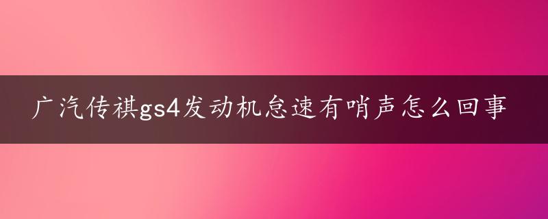 广汽传祺gs4发动机怠速有哨声怎么回事