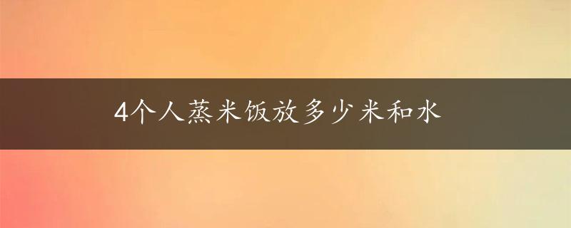 4个人蒸米饭放多少米和水