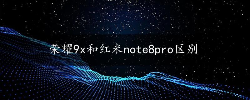 荣耀9x和红米note8pro区别