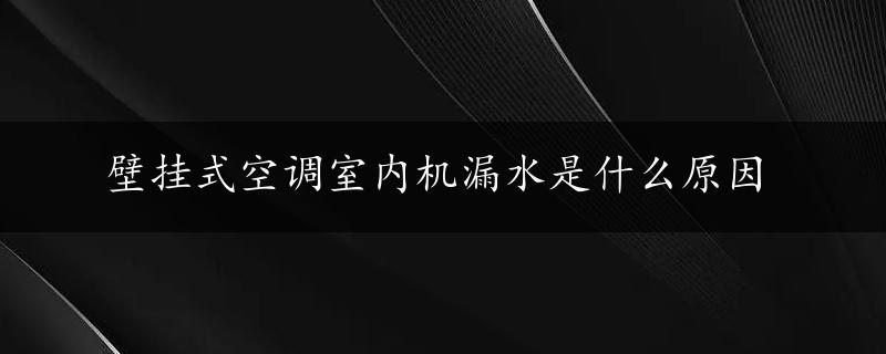 壁挂式空调室内机漏水是什么原因